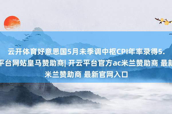 云开体育好意思国5月未季调中枢CPI年率录得5.3%-开云平台网站皇马赞助商| 开云平台官方ac米兰赞助商 最新官网入口