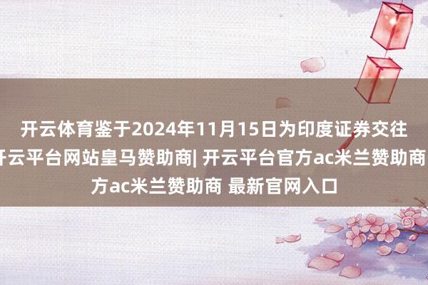 开云体育鉴于2024年11月15日为印度证券交往所的休市日-开云平台网站皇马赞助商| 开云平台官方ac米兰赞助商 最新官网入口