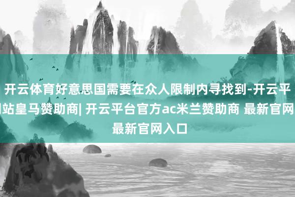 开云体育好意思国需要在众人限制内寻找到-开云平台网站皇马赞助商| 开云平台官方ac米兰赞助商 最新官网入口