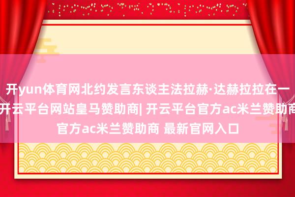 开yun体育网北约发言东谈主法拉赫·达赫拉拉在一份声明中示意-开云平台网站皇马赞助商| 开云平台官方ac米兰赞助商 最新官网入口