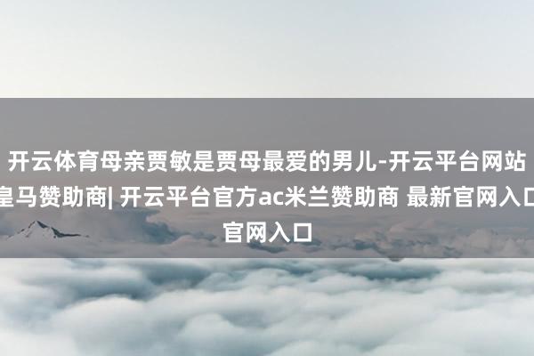 开云体育母亲贾敏是贾母最爱的男儿-开云平台网站皇马赞助商| 开云平台官方ac米兰赞助商 最新官网入口