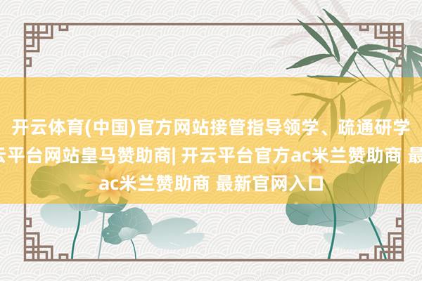 开云体育(中国)官方网站接管指导领学、疏通研学等形式-开云平台网站皇马赞助商| 开云平台官方ac米兰赞助商 最新官网入口